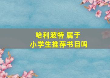 哈利波特 属于 小学生推荐书目吗